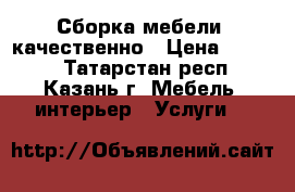 Сборка мебели  качественно › Цена ­ 1 000 - Татарстан респ., Казань г. Мебель, интерьер » Услуги   